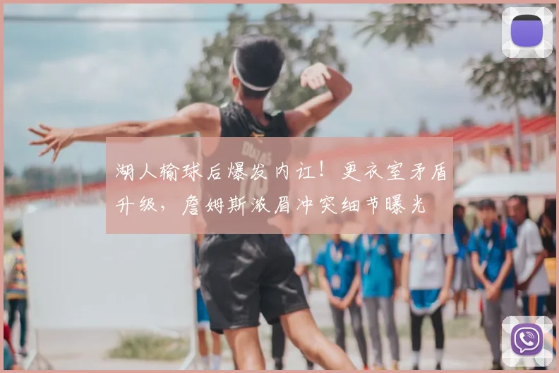 湖人输球后爆发内讧！更衣室矛盾升级，詹姆斯浓眉冲突细节曝光