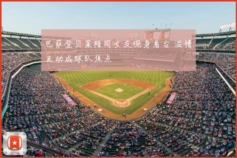 巴萨登贝莱陪同女友现身看台 温情互动成球队焦点