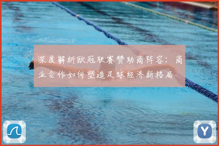 深度解析欧冠联赛赞助商阵容：商业合作如何塑造足球经济新格局