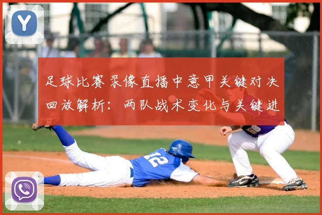 足球比赛录像直播中意甲关键对决回放解析：两队战术变化与关键进球时间表