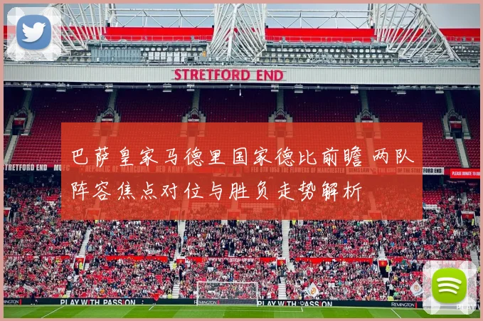 巴萨皇家马德里国家德比前瞻 两队阵容焦点对位与胜负走势解析