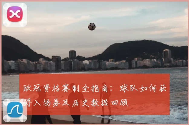 欧冠资格赛制全指南：球队如何获得入场券及历史数据回顾