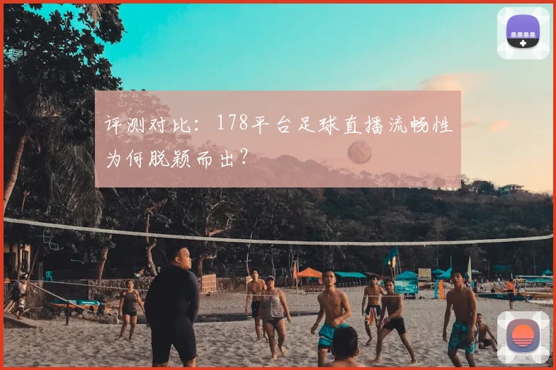 评测对比：178平台足球直播流畅性为何脱颖而出？