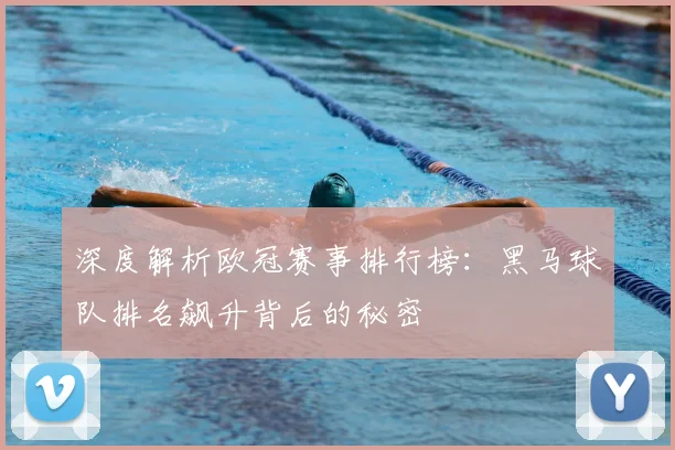 深度解析欧冠赛事排行榜:黑马球队排名飙升背后的秘密